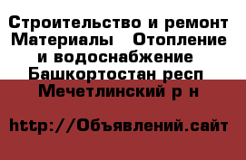 Строительство и ремонт Материалы - Отопление и водоснабжение. Башкортостан респ.,Мечетлинский р-н